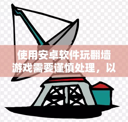 使用安卓软件玩翻墙游戏需要谨慎处理，以确保安全和合规。以下是详细的步骤和建议