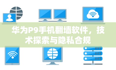华为P9手机翻墙软件，技术探索与隐私合规