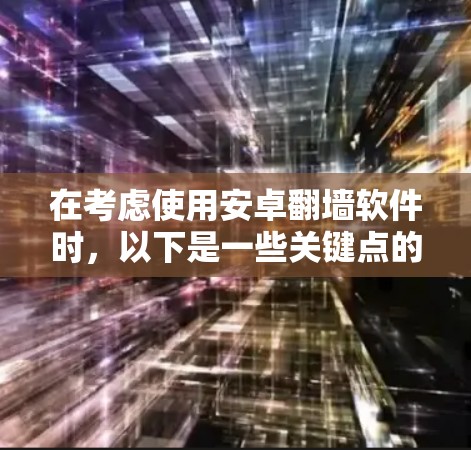 在考虑使用安卓翻墙软件时，以下是一些关键点的总结