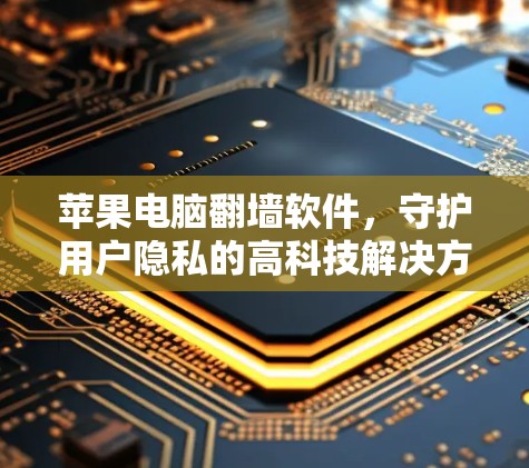 苹果电脑翻墙软件，守护用户隐私的高科技解决方案