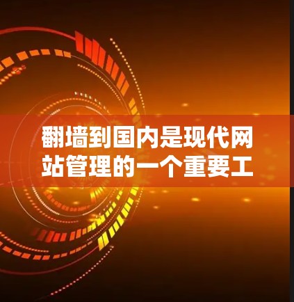 翻墙到国内是现代网站管理的一个重要工具，可以帮助用户将外部网站访问到国内的服务器，从而节省服务器资源，优化网站表现。以下是几个国内常用的在线翻墙工具推荐