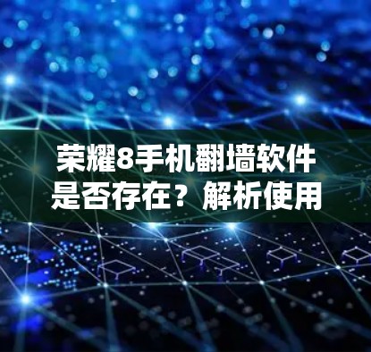 荣耀8手机翻墙软件是否存在？解析使用小贴士