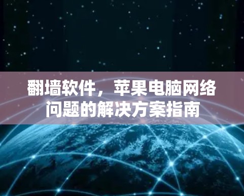 翻墙软件，苹果电脑网络问题的解决方案指南