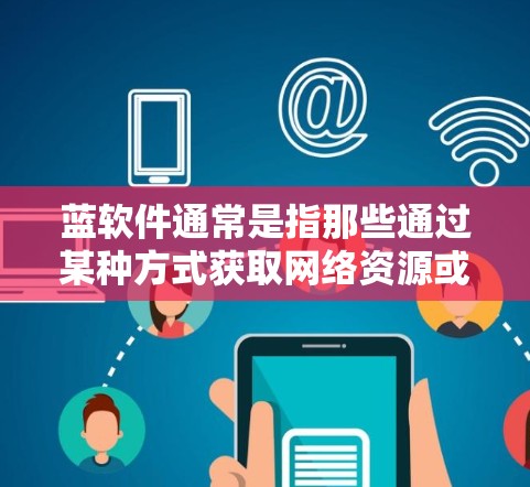 蓝软件通常是指那些通过某种方式获取网络资源或服务的软件，但具体指代的蓝软件可能涉及不同的情况。如果你指的是蓝软件是否进行翻墙，那么以下是一些关键点和信息
