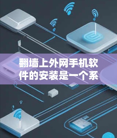 翻墙上外网手机软件的安装是一个系统工程，需要综合考虑多个因素。以下是详细的步骤指南