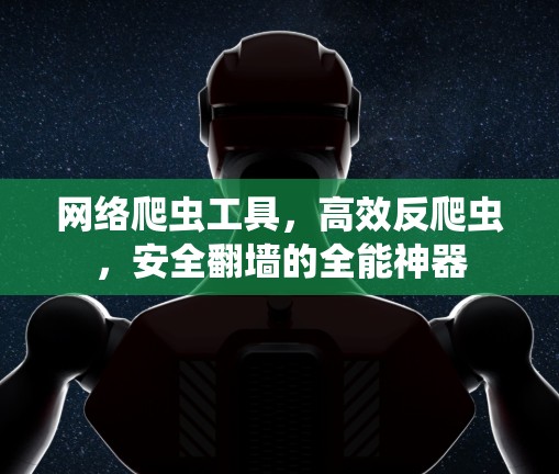 网络爬虫工具，高效反爬虫，安全翻墙的全能神器