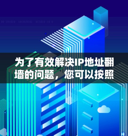 为了有效解决IP地址翻墙的问题，您可以按照以下步骤进行