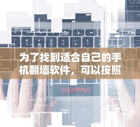 为了找到适合自己的手机翻墙软件，可以按照以下步骤进行探索和选择