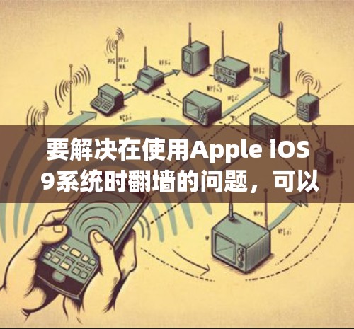 要解决在使用Apple iOS 9系统时翻墙的问题，可以按照以下步骤操作