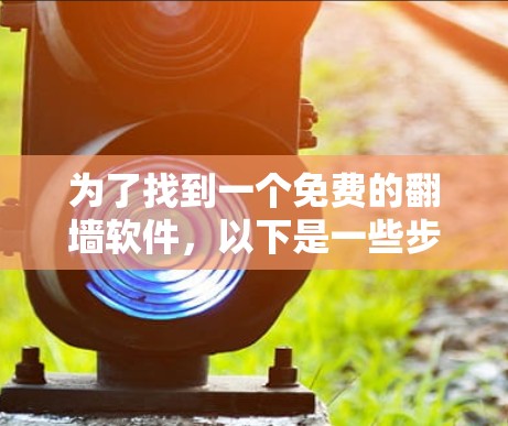为了找到一个免费的翻墙软件，以下是一些步骤性的建议