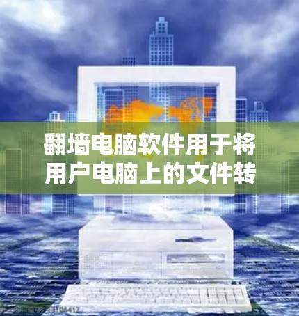翻墙电脑软件用于将用户电脑上的文件转移到另一台电脑上，通常是为了保护隐私或方便移动。以下是1个免费且功能全面的翻墙电脑软件推荐，帮助您轻松实现文件翻墙