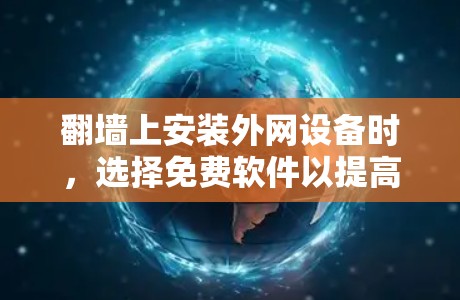 翻墙上安装外网设备时，选择免费软件以提高效率和安全性是好的建议。以下是一些适合翻墙上外网的免费软件推荐，这些软件通常用于远程登录、监控和管理外网设备