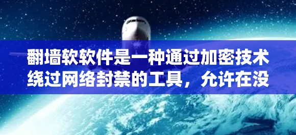 翻墙软软件是一种通过加密技术绕过网络封禁的工具，允许在没有访问加密网站的情况下登录。以下是详细的步骤和注意事项
