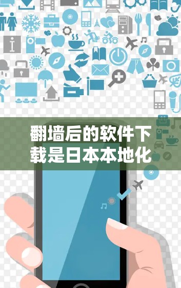 翻墙后的软件下载是日本本地化软件的一种常见需求，尤其是在日本的某些城市或地区的用户需要下载本地应用或网站时。以下是一些关于翻墙后的软件下载的常见问题和解决方案