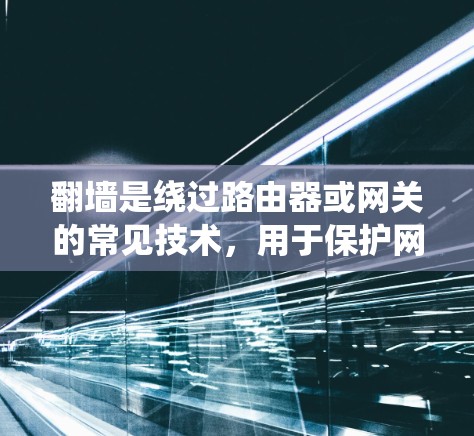 翻墙是绕过路由器或网关的常见技术，用于保护网络的安全。以下是使用免费翻墙软件的步骤和建议