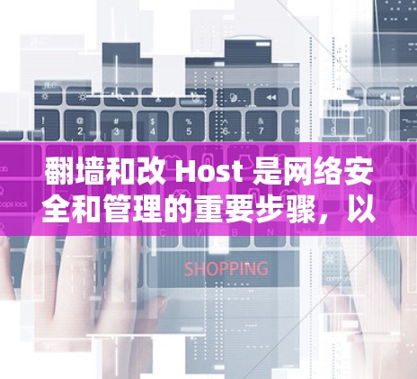 翻墙和改 Host 是网络安全和管理的重要步骤，以下是详细的分步指南