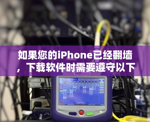 如果您的iPhone已经翻墙，下载软件时需要遵守以下步骤和注意事项