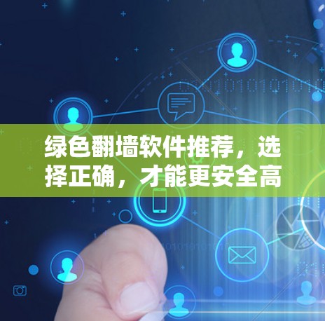 绿色翻墙软件推荐，选择正确，才能更安全高效