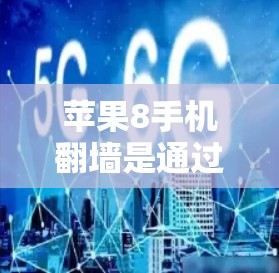 苹果8手机翻墙是通过多种手段实现的，以下是一些关键步骤和方法