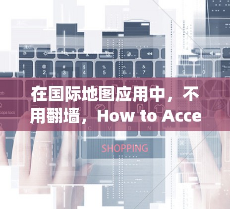 在国际地图应用中，不用翻墙，How to Access Your globe Data Directly