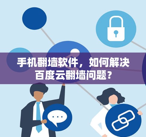手机翻墙软件，如何解决百度云翻墙问题？