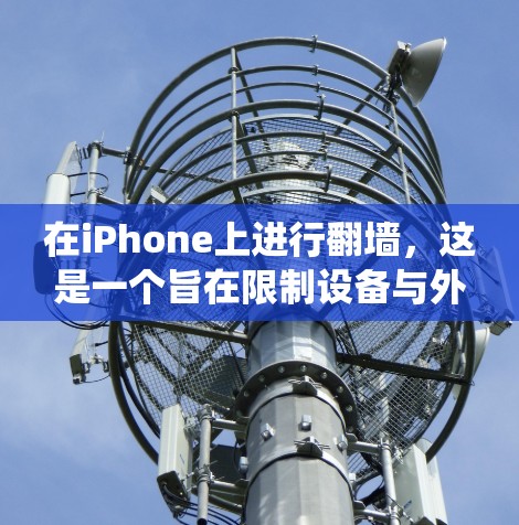 在iPhone上进行翻墙，这是一个旨在限制设备与外部网络的连接，以减少干扰的常见操作。以下是一个系统化的指南，帮助您顺利进行翻墙