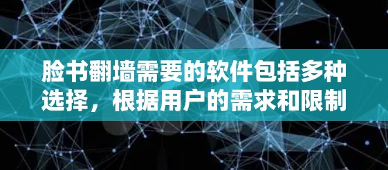 脸书翻墙需要的软件包括多种选择，根据用户的需求和限制来选择最适合的工具。以下是一些推荐的工具及其使用方法