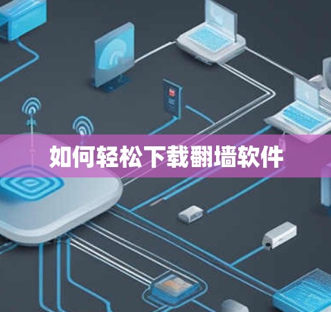 如何轻松下载翻墙软件