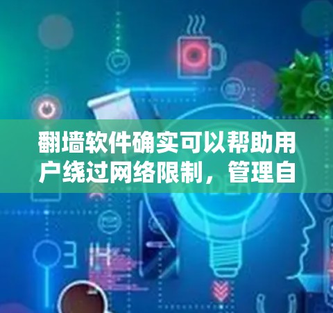翻墙软件确实可以帮助用户绕过网络限制，管理自己的计算机，远程访问资源等，但在实际使用时，需要注意以下几点