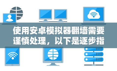 使用安卓模拟器翻墙需要谨慎处理，以下是逐步指南