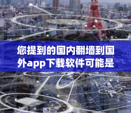 您提到的国内翻墙到国外app下载软件可能是指您想将国内服务器复制到国外，并下载相关的软件。这种情况通常涉及到服务器复制，可能涉及安全问题。以下是可能的解决方案