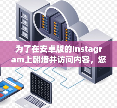 为了在安卓版的Instagram上翻墙并访问内容，您可以按照以下步骤操作