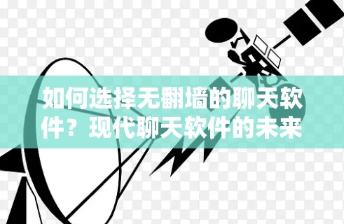 如何选择无翻墙的聊天软件？现代聊天软件的未来趋势