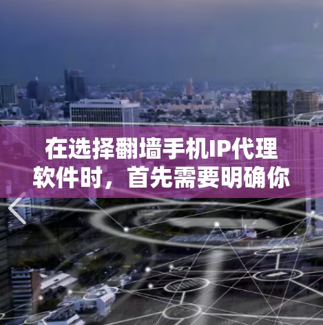 在选择翻墙手机IP代理软件时，首先需要明确你的使用场景和设备类型。以下是一些综合考虑的因素和推荐