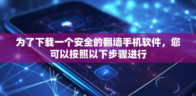 为了下载一个安全的翻墙手机软件，您可以按照以下步骤进行