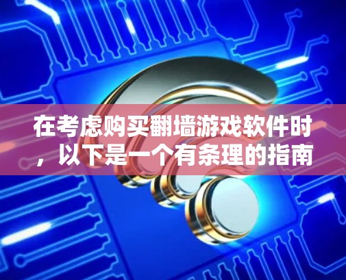 在考虑购买翻墙游戏软件时，以下是一个有条理的指南，帮助你做出明智的选择