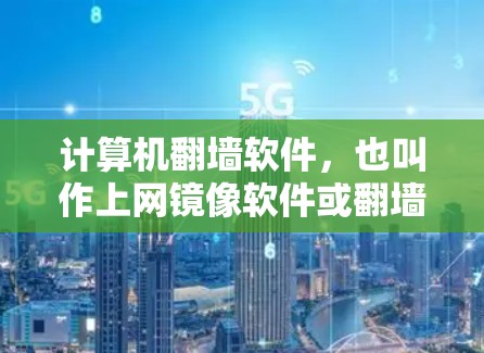 计算机翻墙软件，也叫作上网镜像软件或翻墙工具，主要用于访问外部网络或服务器。这些软件通过加密技术确保数据在传输过程中不被截获和损坏，同时保护数据库的安全。以下是对该主题的详细总结