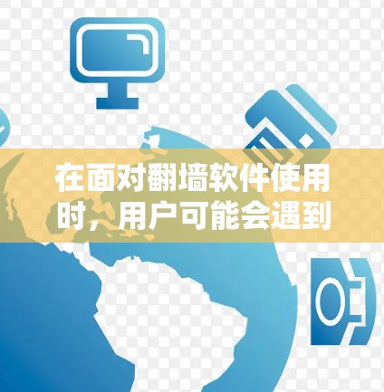 在面对翻墙软件使用时，用户可能会遇到多种问题，以下是一些可能的问题及应对策略