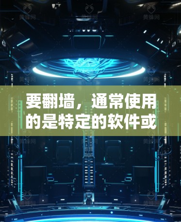 要翻墙，通常使用的是特定的软件或工具。以下是一些常见的方法和软件