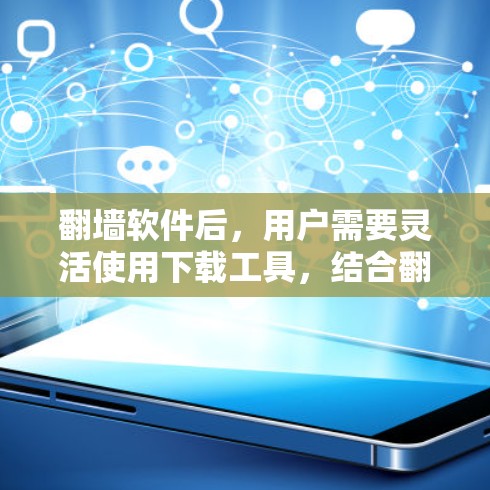 翻墙软件后，用户需要灵活使用下载工具，结合翻墙软件推荐，才能更好地管理自己的下载任务，避免感染恶意软件。同时，也要注意翻墙后网站的安全性，不要随意点击下载链接。以下是一些值得下载的软件推荐