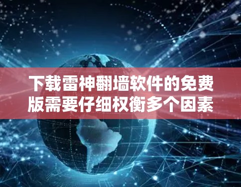下载雷神翻墙软件的免费版需要仔细权衡多个因素，包括功能限制、需求满足、数据安全、设备兼容性和预算。以下是详细的分析和建议