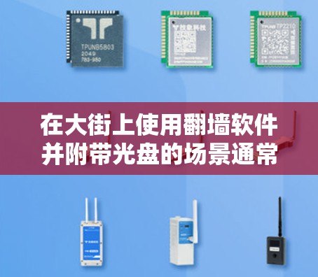 在大街上使用翻墙软件并附带光盘的场景通常涉及网络隔离或访问控制的需求。以下是一个详细的解决方案和步骤