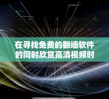 在寻找免费的翻墙软件的同时欣赏高清视频时，我发现目前没有完全免费的翻墙软件能够同时满足这两个需求。以下是我整理的解决方案