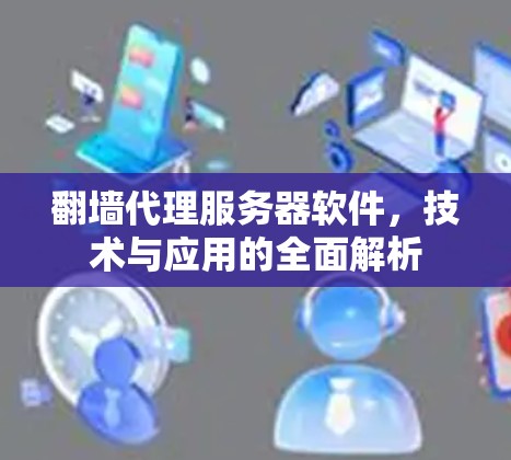 翻墙代理服务器软件，技术与应用的全面解析