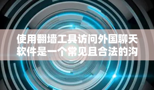 使用翻墙工具访问外国聊天软件是一个常见且合法的沟通方式，但需要注意一些关键点