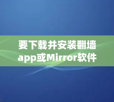 要下载并安装翻墙app或Mirror软件，可以按照以下步骤进行