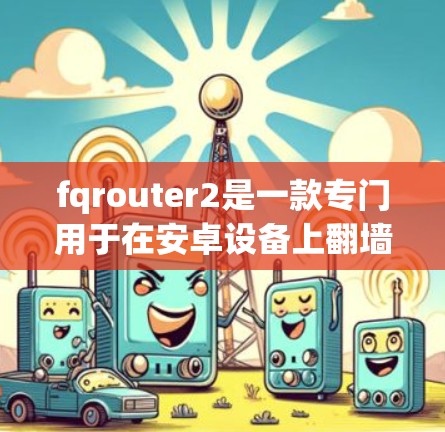 fqrouter2是一款专门用于在安卓设备上翻墙的开源应用。它通过网络连接，允许访问目标网站，但需要通过网络访问，不能直接下载内容。以下是关于fqrouter2的一些详细信息