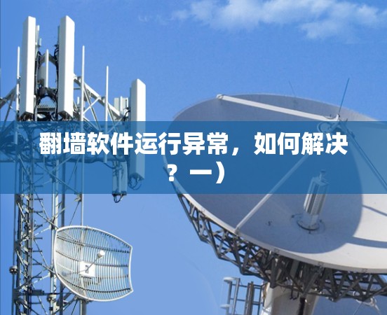 翻墙软件运行异常，如何解决？一）
