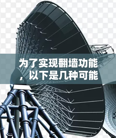 为了实现翻墙功能，以下是几种可能的解决方案