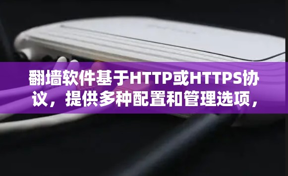 翻墙软件基于HTTP或HTTPS协议，提供多种配置和管理选项，帮助用户在互联网上解决问题。以下是几种推荐的翻墙软件